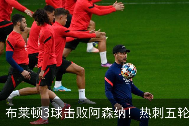 布莱顿3球击败阿森纳！热刺五轮无胜，能否走出低谷？